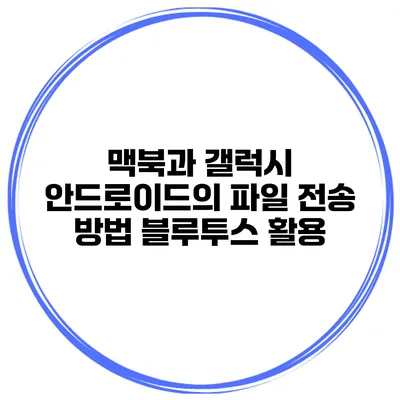 맥북과 갤럭시 안드로이드의 파일 전송 방법 블루투스 활용