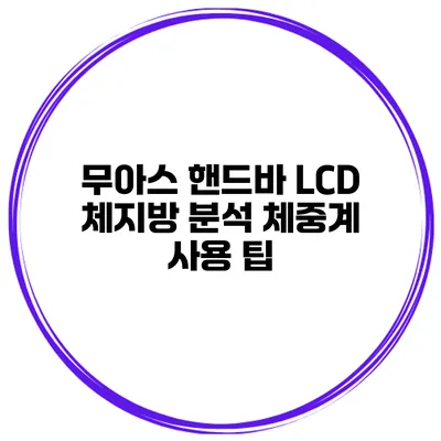 무아스 핸드바 LCD 체지방 분석 체중계 사용 팁