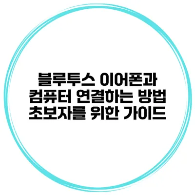 블루투스 이어폰과 컴퓨터 연결하는 방법 초보자를 위한 가이드