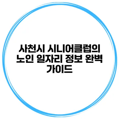 사천시 시니어클럽의 노인 일자리 정보 완벽 가이드
