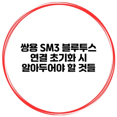 쌍용 SM3 블루투스 연결 초기화 시 알아두어야 할 것들
