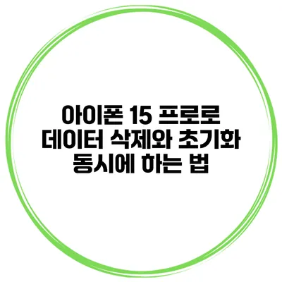 아이폰 15 프로로 데이터 삭제와 초기화 동시에 하는 법