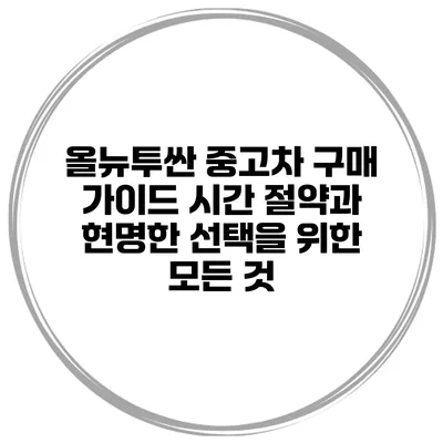 올뉴투싼 중고차 구매 가이드: 시간 절약과 현명한 선택을 위한 모든 것