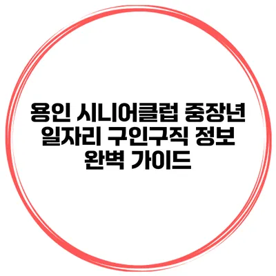 용인 시니어클럽 중장년 일자리 구인구직 정보 완벽 가이드