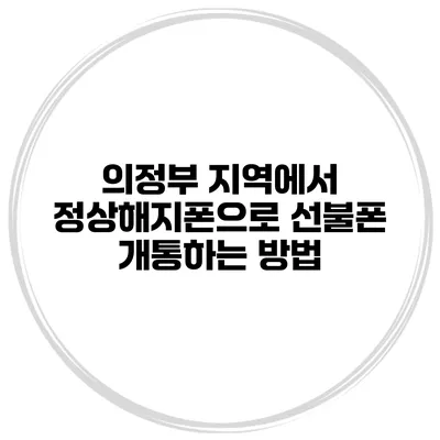 의정부 지역에서 정상해지폰으로 선불폰 개통하는 방법