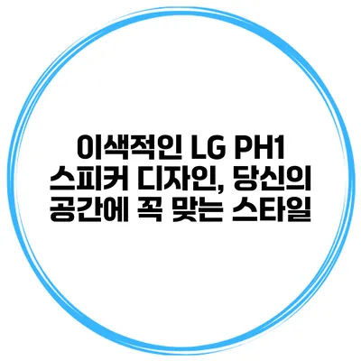 이색적인 LG PH1 스피커 디자인, 당신의 공간에 꼭 맞는 스타일