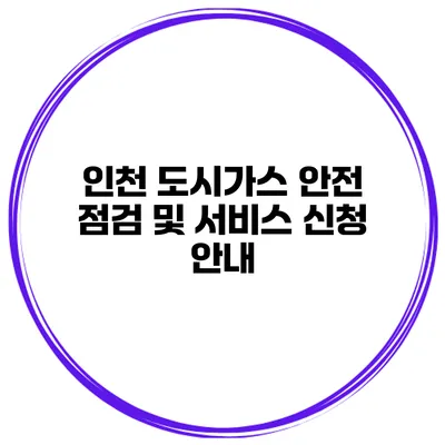 인천 도시가스 안전 점검 및 서비스 신청 안내