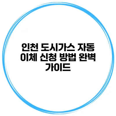 인천 도시가스 자동 이체 신청 방법 완벽 가이드