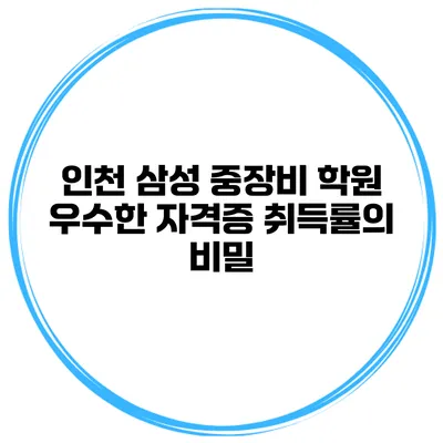 인천 삼성 중장비 학원: 우수한 자격증 취득률의 비밀