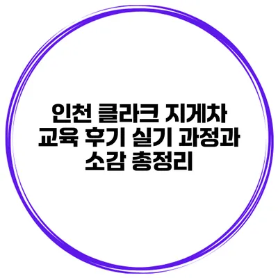 인천 클라크 지게차 교육 후기: 실기 과정과 소감 총정리