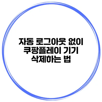자동 로그아웃 없이 쿠팡플레이 기기 삭제하는 법