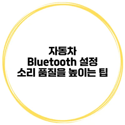 자동차 Bluetooth 설정 소리 품질을 높이는 팁