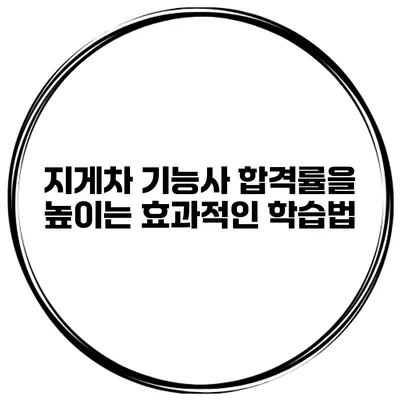 지게차 기능사 합격률을 높이는 효과적인 학습법