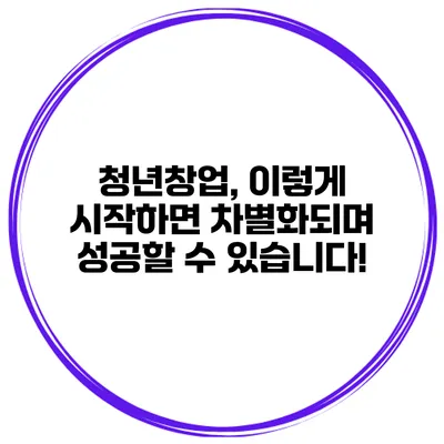 청년창업, 이렇게 시작하면 차별화되며 성공할 수 있습니다!