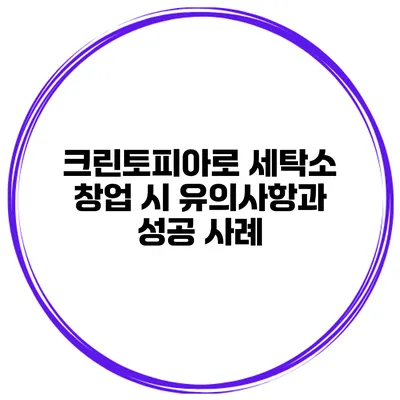 크린토피아로 세탁소 창업 시 유의사항과 성공 사례