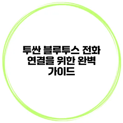 투싼 블루투스 전화 연결을 위한 완벽 가이드