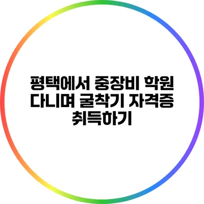 평택에서 중장비 학원 다니며 굴착기 자격증 취득하기