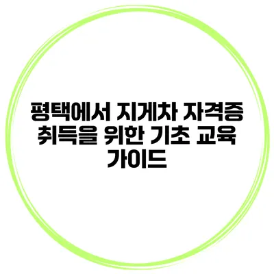 평택에서 지게차 자격증 취득을 위한 기초 교육 가이드