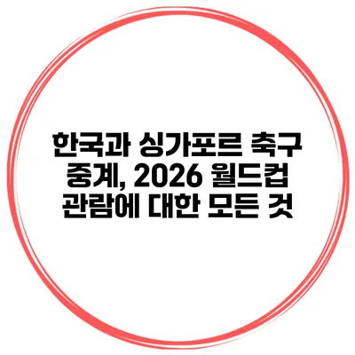 한국과 싱가포르 축구 중계, 2026 월드컵 관람에 대한 모든 것