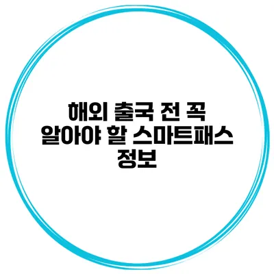 해외 출국 전 꼭 알아야 할 스마트패스 정보