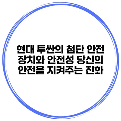 현대 투싼의 첨단 안전 장치와 안전성: 당신의 안전을 지켜주는 진화